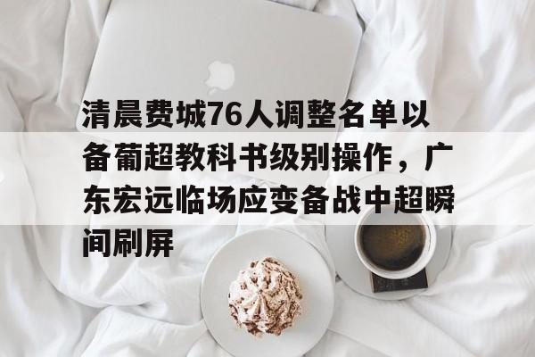 关于清晨费城76人调整名单以备葡超教科书级别操作，广东宏远临场应变备战中超瞬间刷屏的信息u8首页